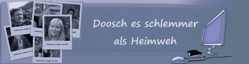 Doosch es schlemmer
als Heimweh